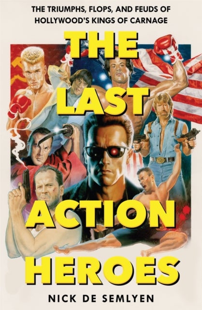 The Last Action Heroes - The Triumphs, Flops, and Feuds of Hollywood's Kings of Carnage