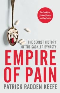 Empire of Pain. Secret History of the Sackler Dyna - the secret history of the Sackler dynasty