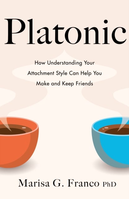 Platonic - How Understanding Your Attachment Style Can Help You Make and Keep Friends