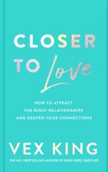 Closer to Love - How to Attract the Right Relationships and Deepen Your Connections
