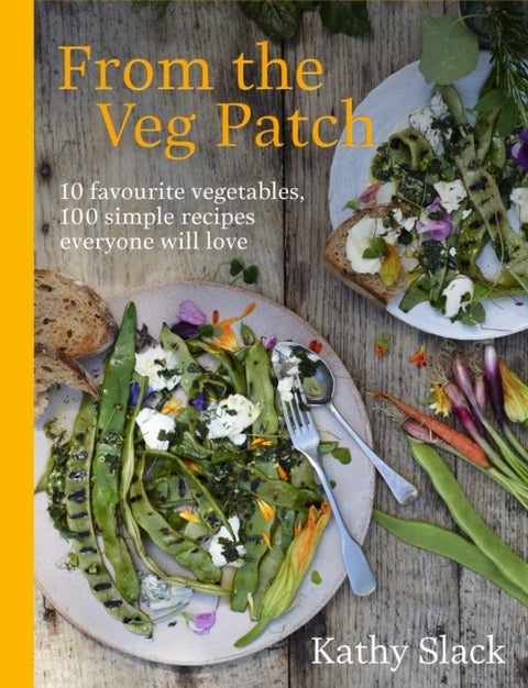 From the Veg Patch - 10 favourite vegetables, 100 simple recipes everyone will love