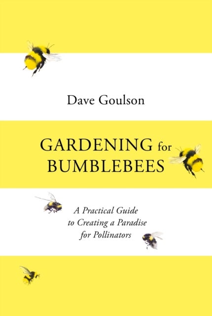 Gardening for Bumblebees - A Practical Guide to Creating a Paradise for Polli