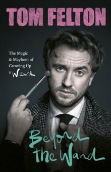 Beyond the Wand - The Magic and Mayhem of Growing Up a Wizard