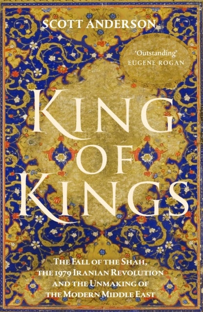King of Kings - The Fall of the Shah, the 1979 Iranian Revolution and the Unmaking of the Modern Middle East