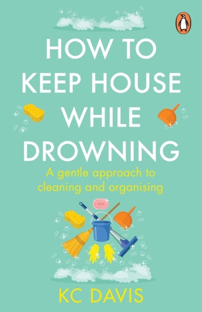 How to Keep House While Drowning - A gentle approach to cleaning and organising