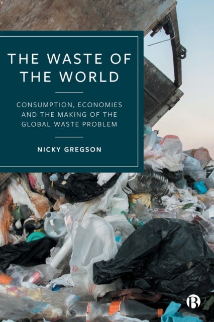 The Waste of the World - Consumption, Economies and the Making of the Global Waste Problem