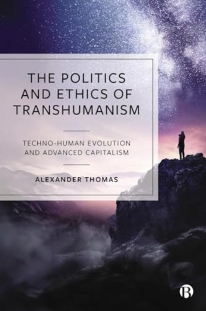 The Politics and Ethics of Transhumanism - Techno-Human Evolution and Advanced Capitalism