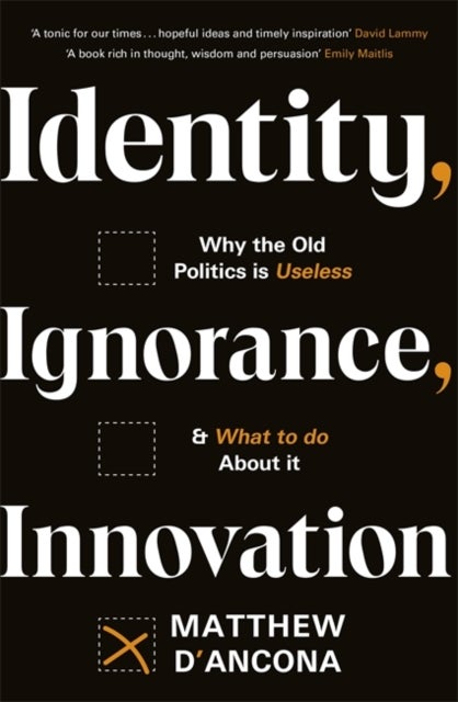 Identity, Ignorance, Innovation - Why the old politics is useless - and what to do about it