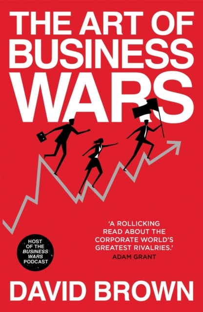 The Art of Business Wars - Battle-Tested Lessons for Leaders and Entrepreneurs from History's Greatest Rivalries