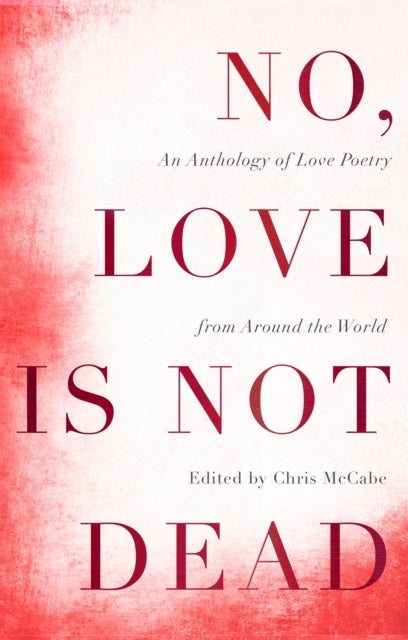 No, Love Is Not Dead - An Anthology of Love Poetry from Around the World