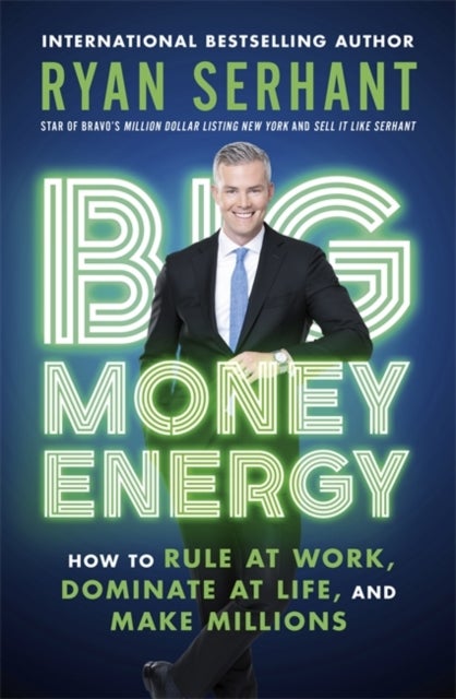 Big Money Energy - How to Rule at Work, Dominate at Life, and Make Millions
