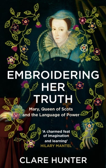 Embroidering Her Truth - Mary, Queen of Scots and the Language of Power