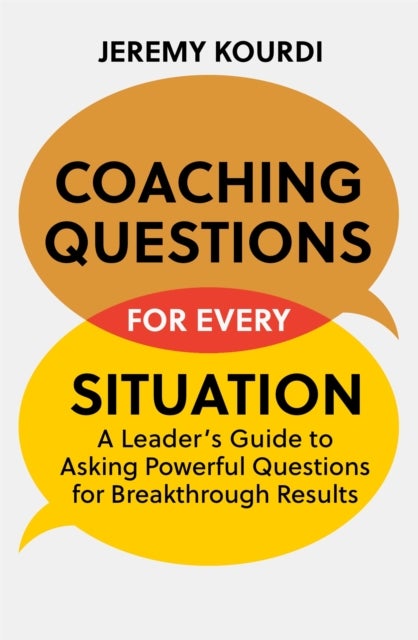 Coaching Questions for Every Situation - A Leader's Guide to Asking Powerful Questions for Breakthrough Results