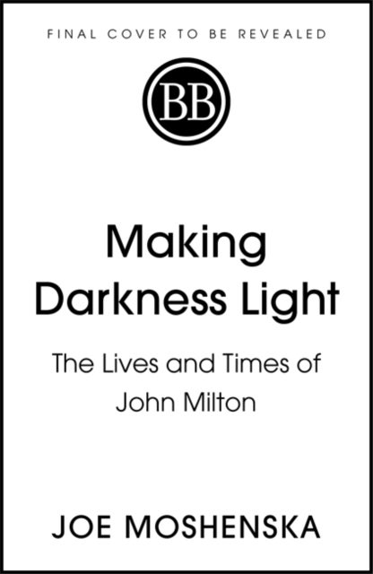 Making Darkness Light - The Lives and Times of John Milton