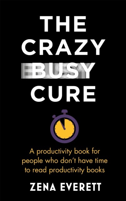 The Crazy Busy Cure *BUSINESS BOOK AWARDS WINNER 2022* - A productivity book for people with no time for productivity books