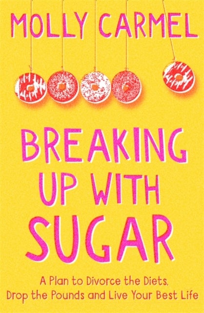 Breaking Up With Sugar - A Plan to Divorce the Diets, Drop the Pounds and Live Your Best Life