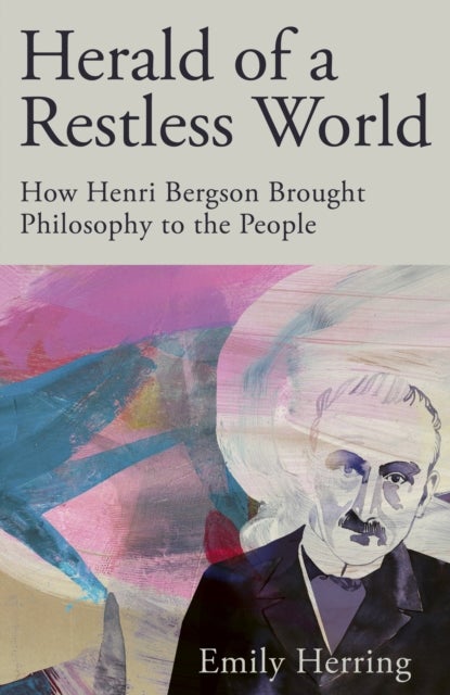 Herald of a Restless World - How Henri Bergson Brought Philosophy to the People