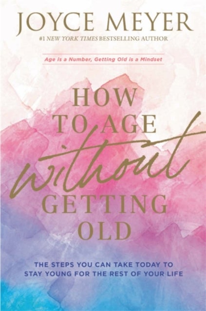 How to Age Without Getting Old - The Steps You Can Take Today to Stay Young for the Rest of Your Life