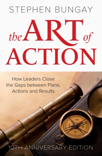The Art of Action - How Leaders Close the Gaps between Plans, Actions and Results