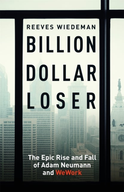 Billion Dollar Loser: The Epic Rise and Fall of WeWork - A Sunday Times Book of the Year