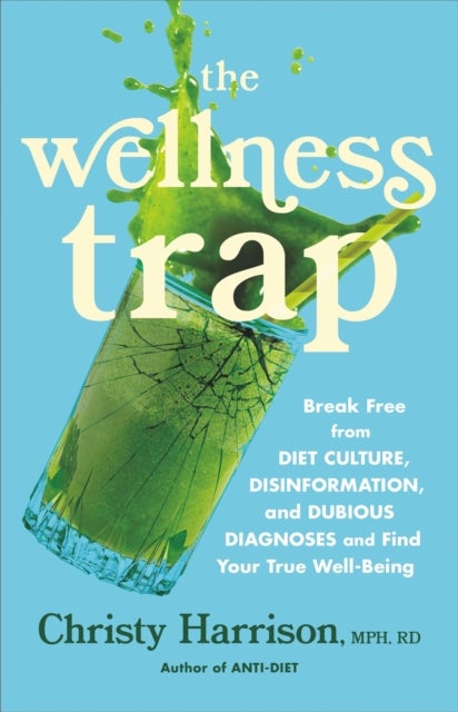 The Wellness Trap - Break Free from Diet Culture, Disinformation, and Dubious Diagnoses  and Find Your True Well-Being