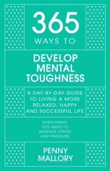 365 Ways to Develop Mental Toughness - A Day-by-day Guide to Living a Happier and More Successful Life