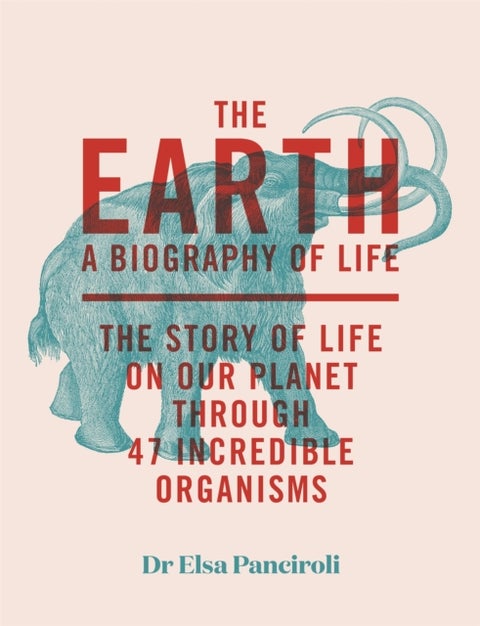 The Earth - A Biography of Life: The Story of Life On Our Planet through 47 Incredible Organisms