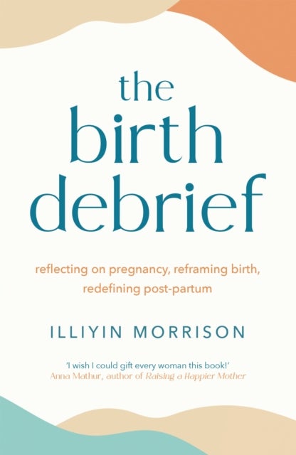 The Birth Debrief - Reflecting on pregnancy,  reframing birth,  redefining post-partum
