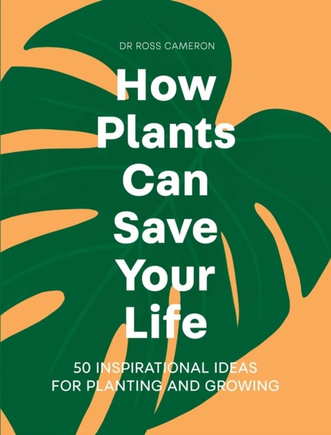 How Plants Can Save Your Life - 50 Inspirational Ideas for Planting and Growing