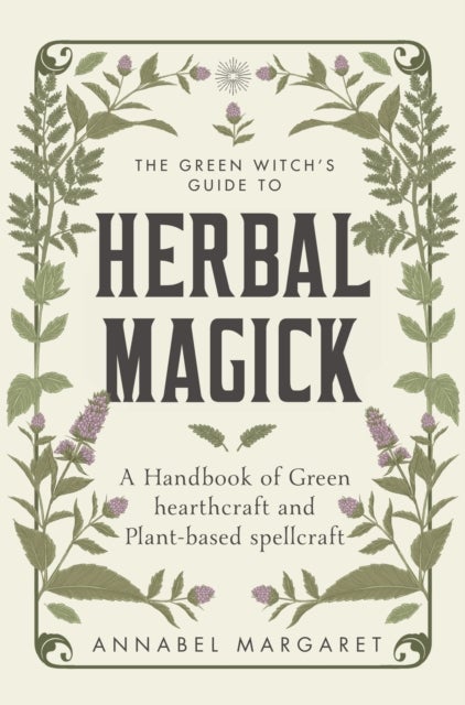 The Green Witch's Guide to Herbal Magick - A Handbook of Green Hearthcraft and Plant-Based Spellcraft