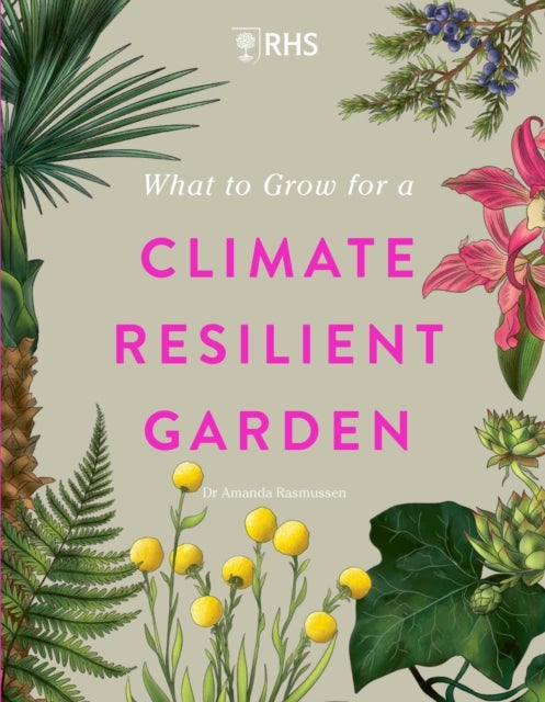RHS What to Grow for a Climate Resilient Garden - Practical advice for gardeners on plants that can cope in all climates