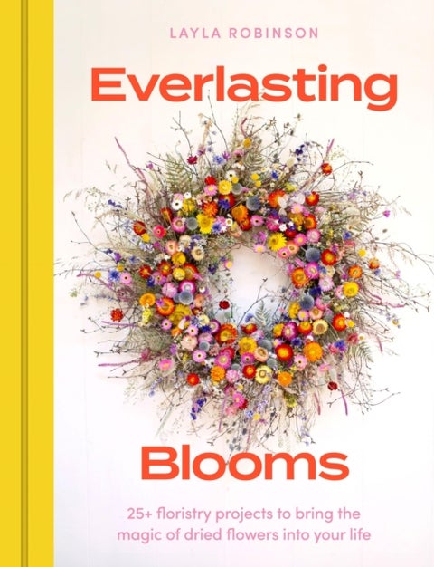 Everlasting Blooms - 25+ floristry projects to bring the magic of dried flowers into your home