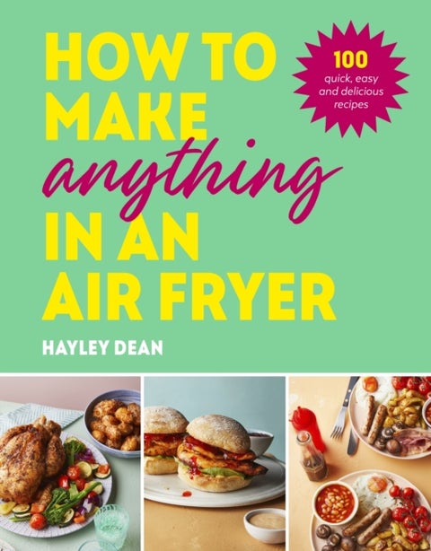 How to Make Anything in an Air Fryer - 100 quick, easy and delicious recipes