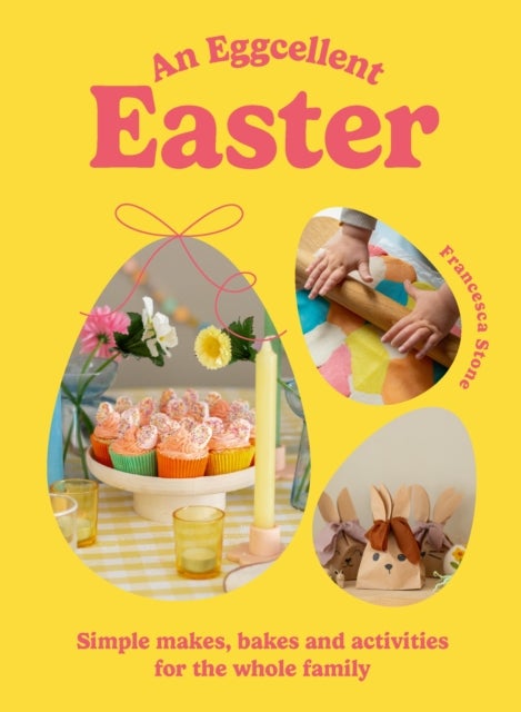 An Eggcellent Easter - Simple springtime makes, bakes and activities for the whole family