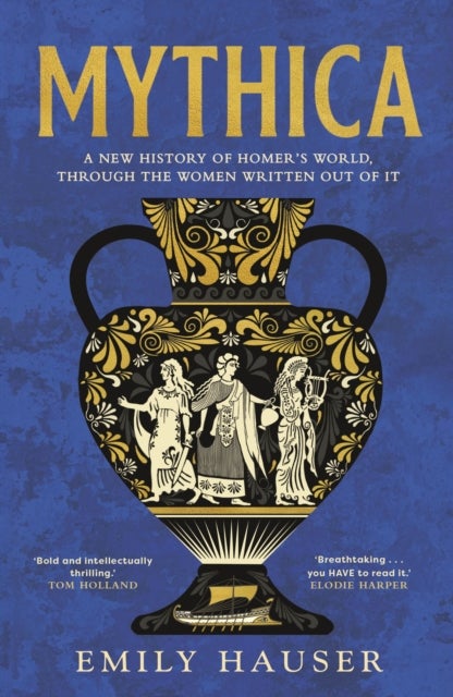 Mythica - A New History of Homer's World, Through the Women Written Out of It