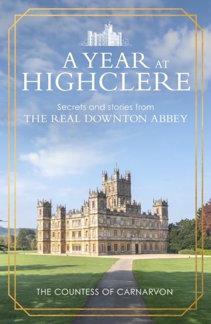 A Year At Highclere - Secrets and Stories from the Real Downton Abbey