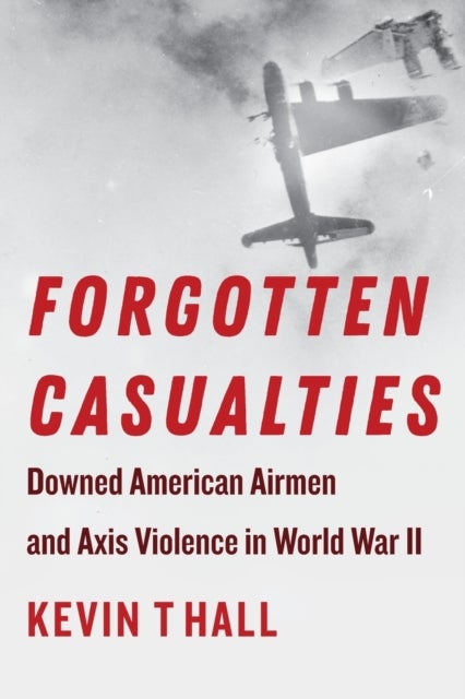 Forgotten Casualties - Downed American Airmen and Axis Violence in World War II