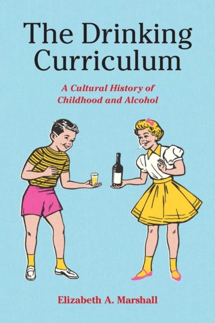 The Drinking Curriculum - A Cultural History of Childhood and Alcohol