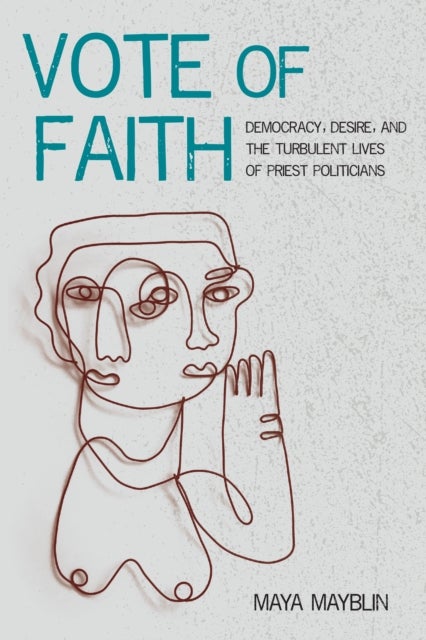 Vote of Faith - Democracy, Desire, and the Turbulent Lives of Priest Politicians