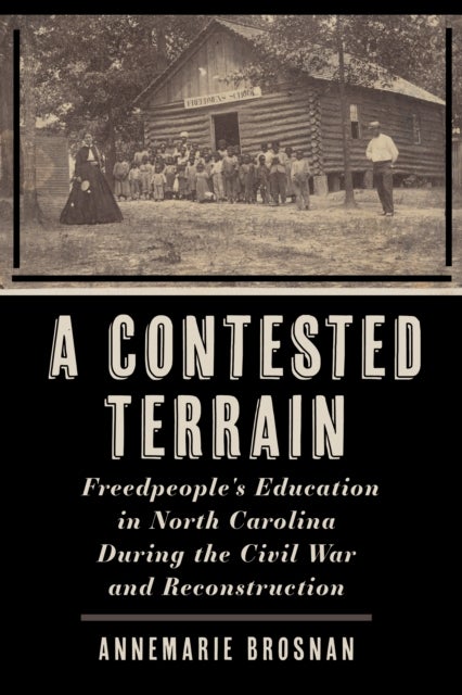 A Contested Terrain - Freedpeople's Education in North Carolina During the Civil War and Reconstruction
