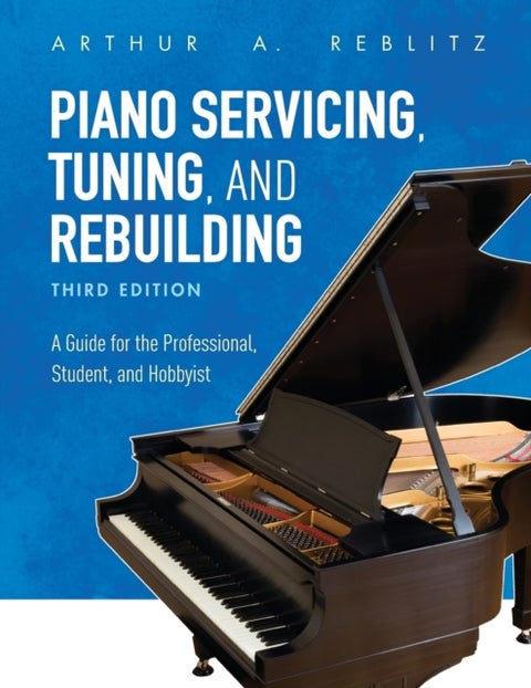 Piano Servicing, Tuning, and Rebuilding - A Guide for the Professional, Student, and Hobbyist