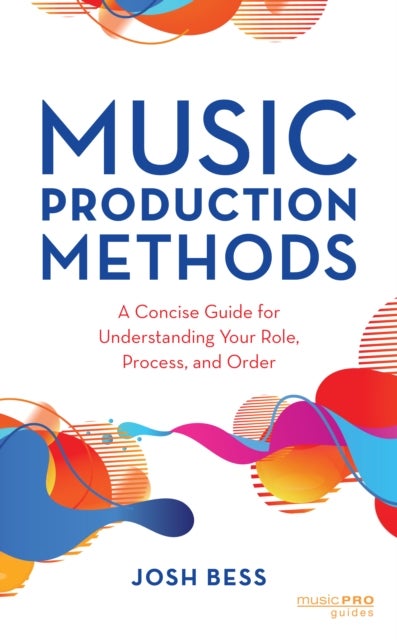 Music Production Methods - A Concise Guide for Understanding Your Role, Process, and Order