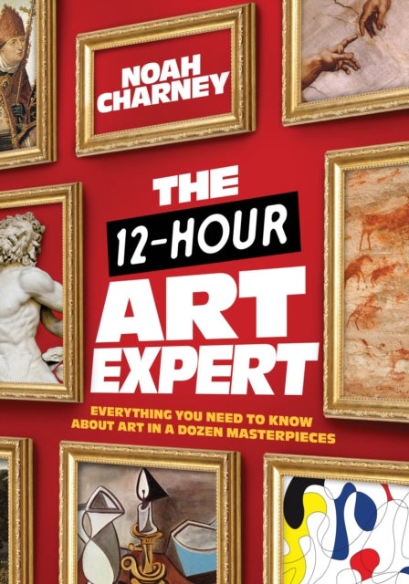 The 12-Hour Art Expert - Everything You Need to Know about Art in a Dozen Masterpieces