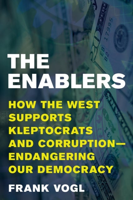 The Enablers - How the West Supports Kleptocrats and Corruption - Endangering Our Democracy