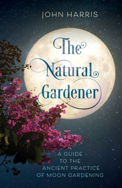 The Natural Gardener - A Guide to the Ancient Practice of Moon Gardening