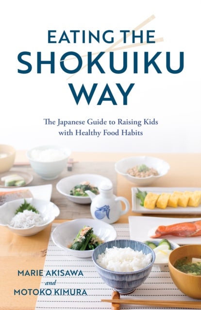 Eating the Shokuiku Way - The Japanese Guide to Raising Kids with Healthy Food Habits