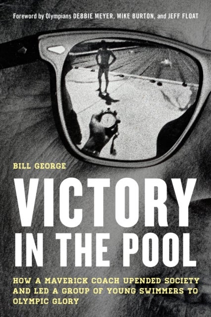 Victory in the Pool - How a Maverick Coach Upended Society and Led a Group of Young Swimmers to Olympic Glory