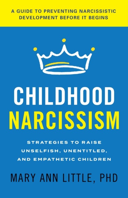 Childhood Narcissism - Strategies to Raise Unselfish, Unentitled, and Empathetic Children