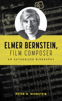 Elmer Bernstein, Film Composer - An Authorized Biography