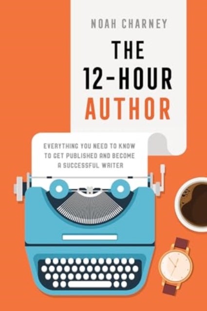 The 12-Hour Author - Everything You Need to Know to Get Published and Become a Successful Writer
